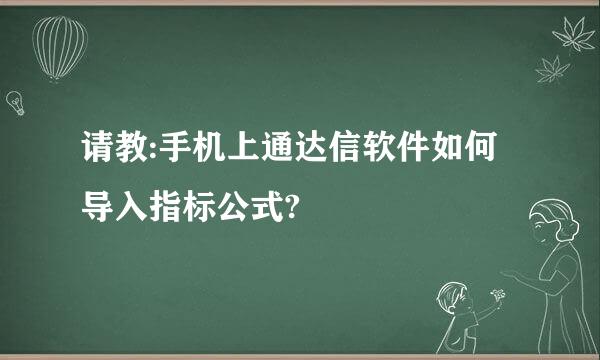 请教:手机上通达信软件如何导入指标公式?