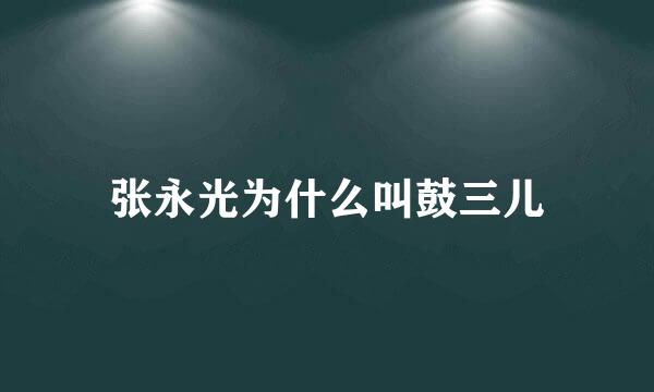 张永光为什么叫鼓三儿