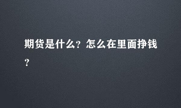 期货是什么？怎么在里面挣钱？