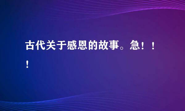 古代关于感恩的故事。急！！！