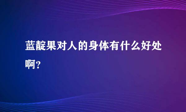 蓝靛果对人的身体有什么好处啊？