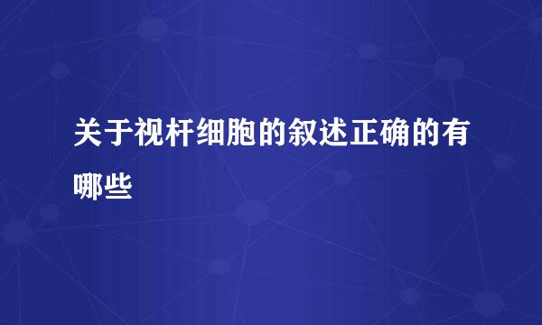 关于视杆细胞的叙述正确的有哪些