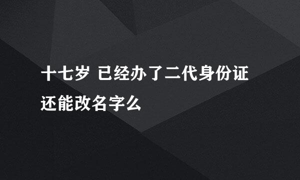 十七岁 已经办了二代身份证还能改名字么