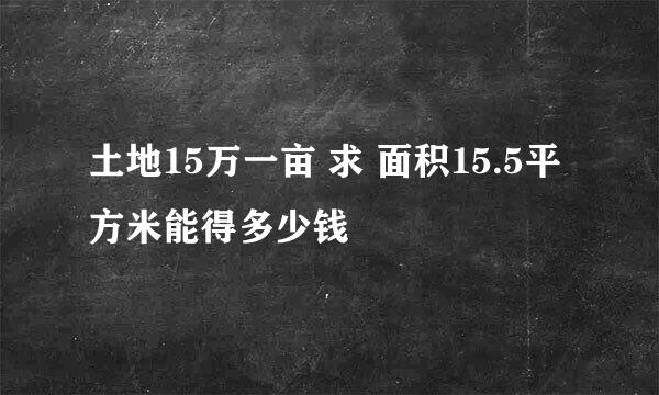 土地15万一亩 求 面积15.5平方米能得多少钱