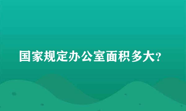 国家规定办公室面积多大？