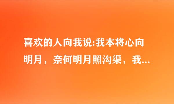 喜欢的人向我说:我本将心向明月，奈何明月照沟渠，我要怎么回复才能