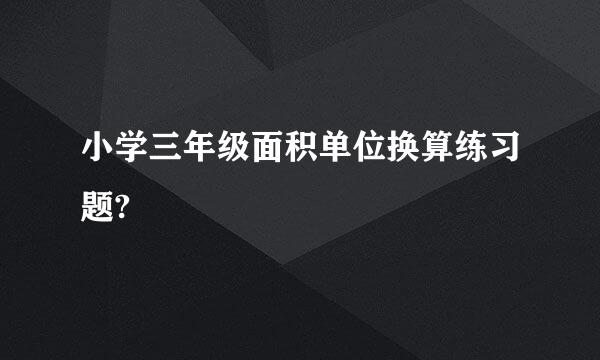 小学三年级面积单位换算练习题?