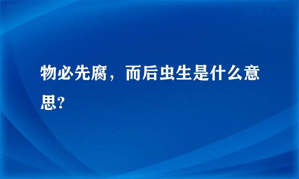 物必先腐，而后虫生是什么意思?