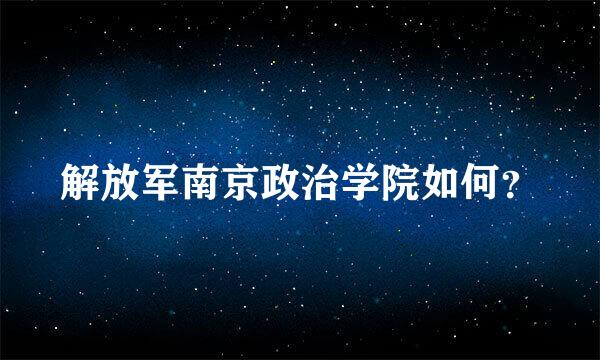 解放军南京政治学院如何？