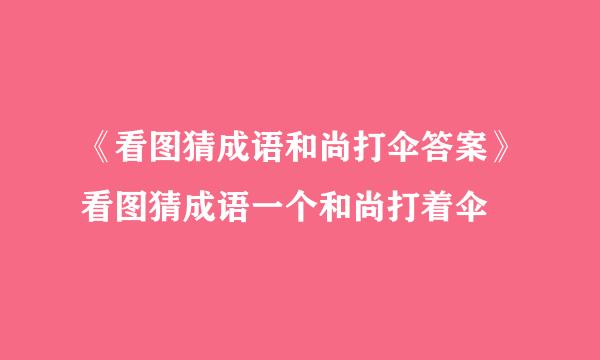 《看图猜成语和尚打伞答案》看图猜成语一个和尚打着伞