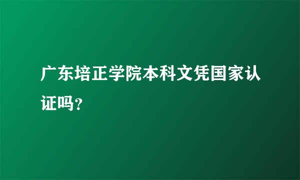 广东培正学院本科文凭国家认证吗？