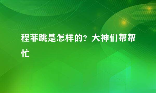 程菲跳是怎样的？大神们帮帮忙