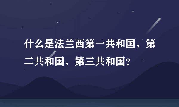 什么是法兰西第一共和国，第二共和国，第三共和国？