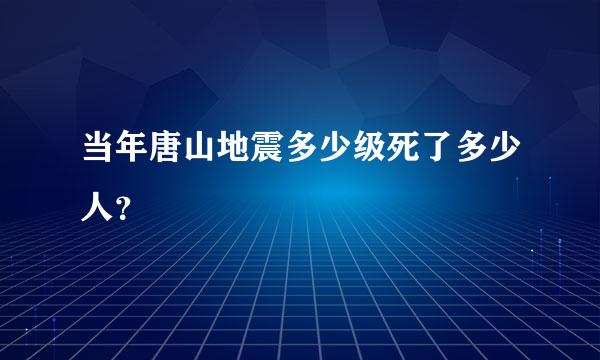 当年唐山地震多少级死了多少人？