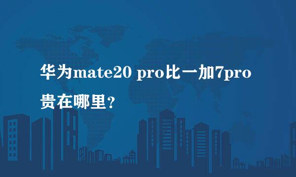 华为mate20 pro比一加7pro贵在哪里？