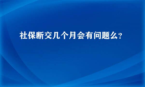 社保断交几个月会有问题么？