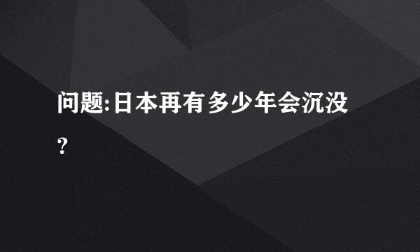 问题:日本再有多少年会沉没？