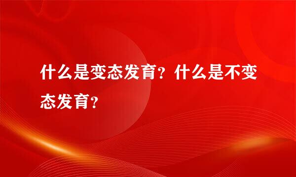 什么是变态发育？什么是不变态发育？