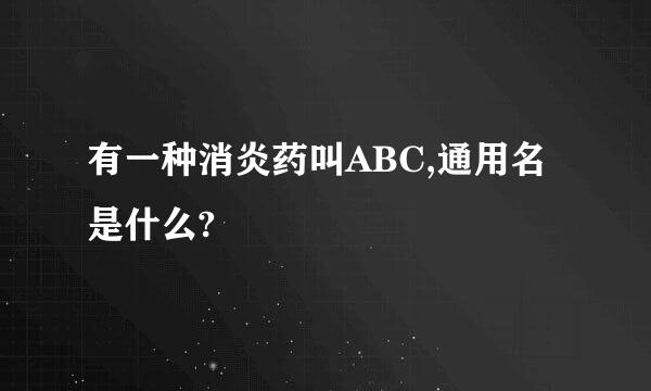 有一种消炎药叫ABC,通用名是什么?