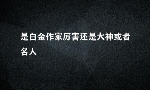 是白金作家厉害还是大神或者名人