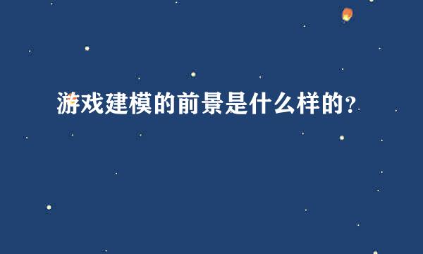 游戏建模的前景是什么样的？