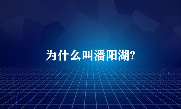 为什么叫潘阳湖?