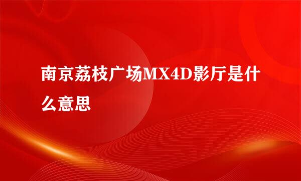 南京荔枝广场MX4D影厅是什么意思