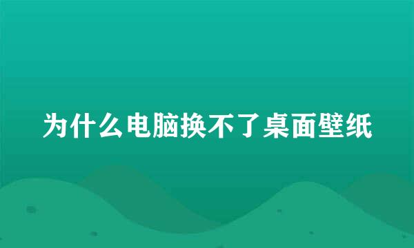 为什么电脑换不了桌面壁纸