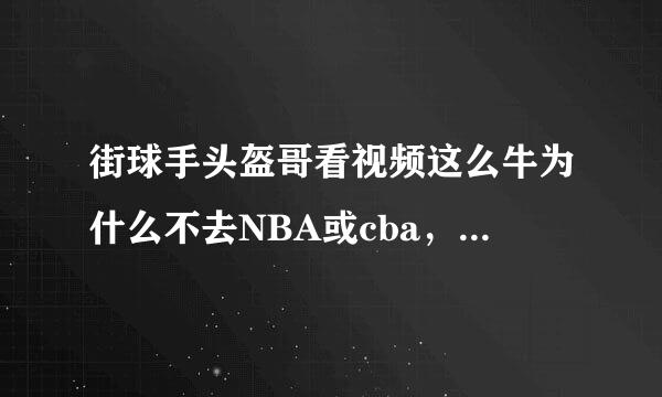 街球手头盔哥看视频这么牛为什么不去NBA或cba，看NBA也没有太多秀的这样的