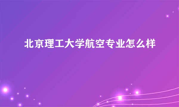 北京理工大学航空专业怎么样