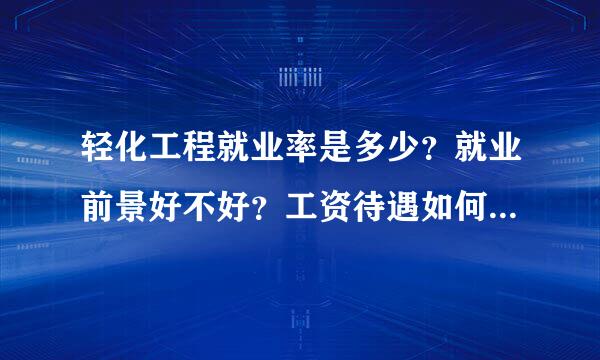 轻化工程就业率是多少？就业前景好不好？工资待遇如何？请尽量详细点。谢谢