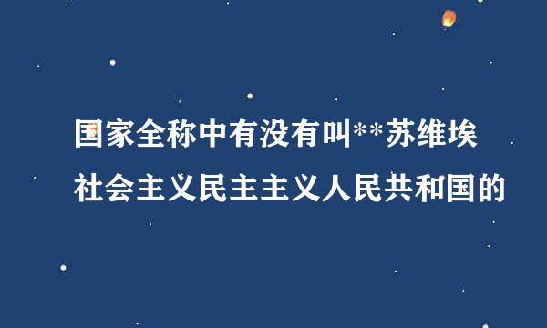 国家全称中有没有叫**苏维埃社会主义民主主义人民共和国的