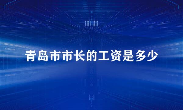 青岛市市长的工资是多少