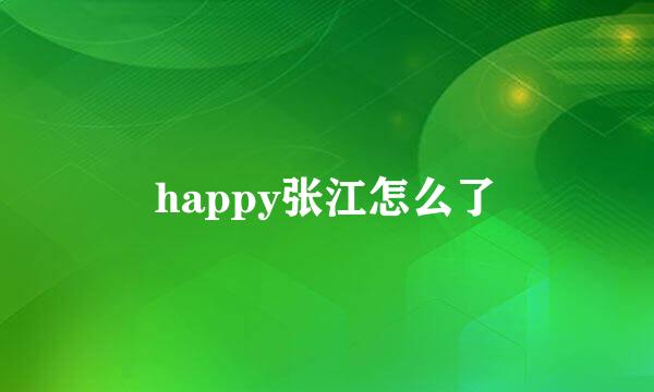 happy张江怎么了