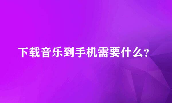 下载音乐到手机需要什么？