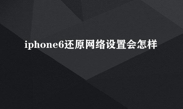 iphone6还原网络设置会怎样