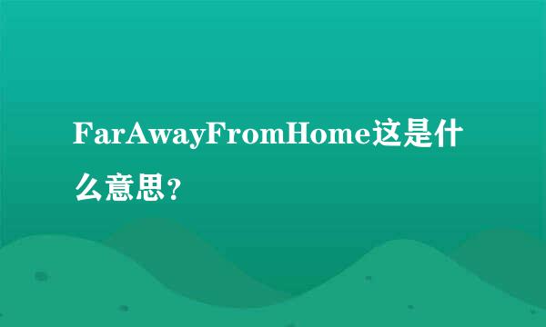 FarAwayFromHome这是什么意思？