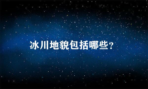 冰川地貌包括哪些？