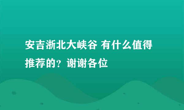 安吉浙北大峡谷 有什么值得推荐的？谢谢各位