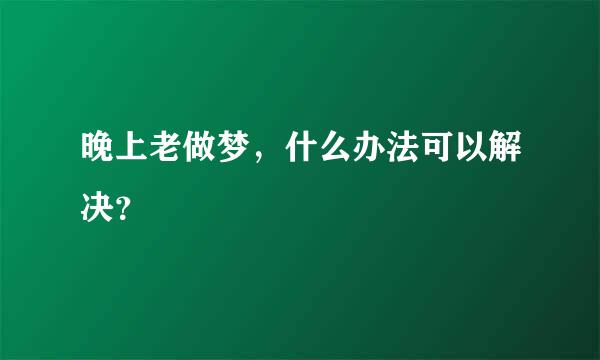 晚上老做梦，什么办法可以解决？