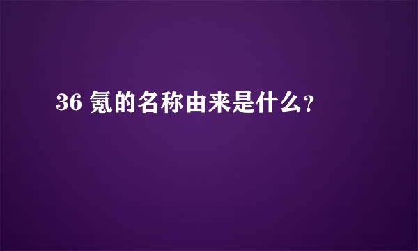 36 氪的名称由来是什么？