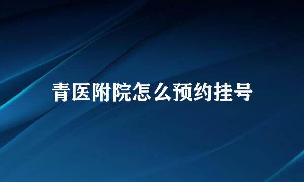 青医附院怎么预约挂号