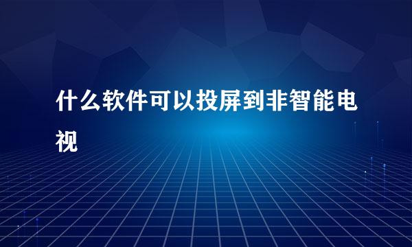 什么软件可以投屏到非智能电视