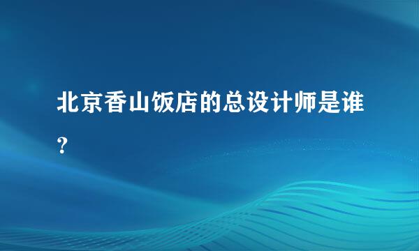 北京香山饭店的总设计师是谁？