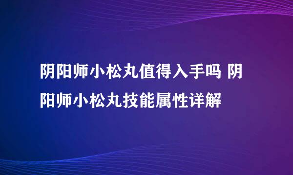 阴阳师小松丸值得入手吗 阴阳师小松丸技能属性详解