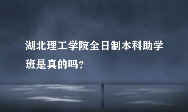 湖北理工学院全日制本科助学班是真的吗？