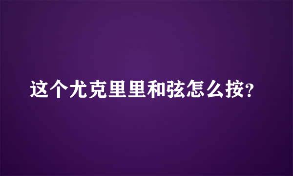 这个尤克里里和弦怎么按？