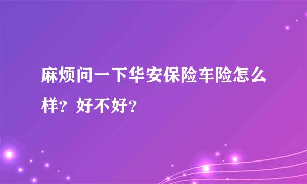 麻烦问一下华安保险车险怎么样？好不好？