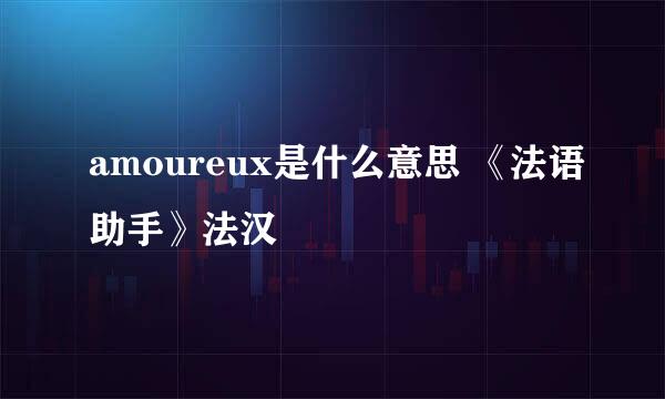 amoureux是什么意思 《法语助手》法汉