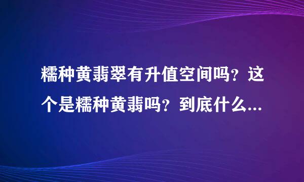 糯种黄翡翠有升值空间吗？这个是糯种黄翡吗？到底什么种水？大概多少钱？